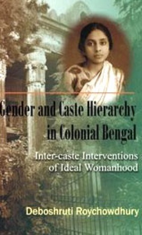 Gender and Caste Hierarchy in Colonial Bengal: Inter-Caste Interventions of Ideal Womanhood