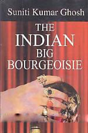 The Indian Big Bourgeoisie: Its Genesis, Growth and Character