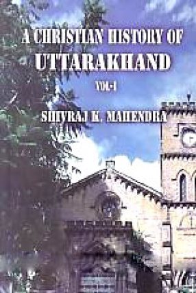 A Christian History of Uttarakhand, Volume 1