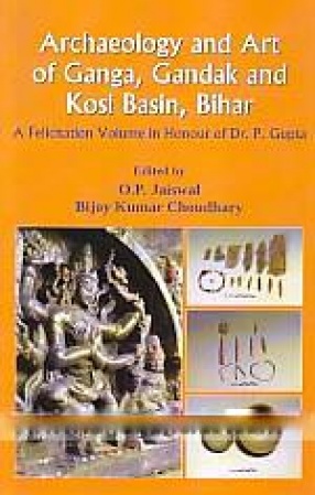 Archaeology and Art of Ganga, Gandak and Kosi Basin, Bihar: A Felicitation Volume in Honour of DR. P. Gupta