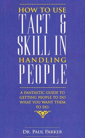 How To Use Tact & Skill In Handling People: A Fantastic Guide To Getting People To Do What You want Them To Do