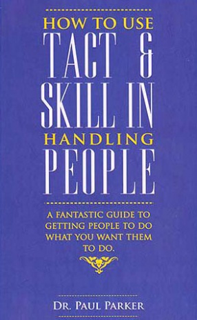How To Use Tact & Skill In Handling People: A Fantastic Guide To Getting People To Do What You want Them To Do