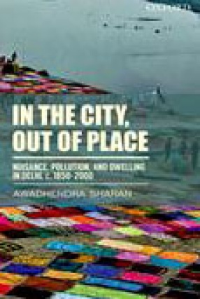 In the City, Out of Place: Nuisance, Pollution, and Dwelling in Delhi, c. 1850-2000