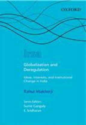 Globalization and Deregulation: Ideas, Interests, and Institutional Change in India