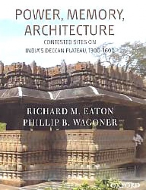 Power, Memory, Architecture: Contested Sites on India's Deccan Plateau, 1300-1600