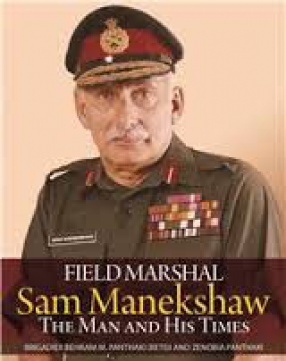 Field Marshal Sam Manekshaw: The Man and His Times