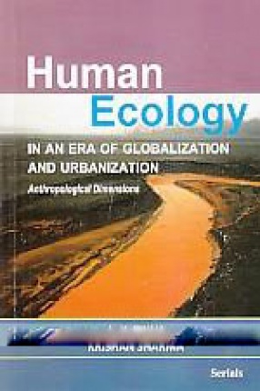 Human Ecology in An Era of Globalization and Urbanization: Anthropological Dimensions