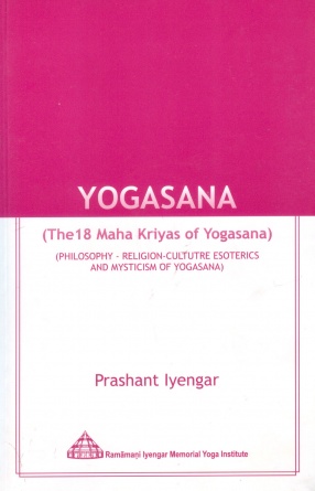 Yogasana: The 18 Maha Kriyas of Yogasana: Philosophy Religion-Culture Esoterics and Mysticism of Yogasana