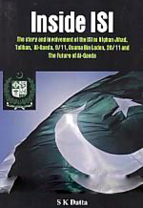 Inside ISI: The Story and Involvement of the ISI in Afghan Jihad, Taliban, Al-Qaeda, 9/11, Osama Bin Laden, 26/11 and the Future of Al-Qaeda