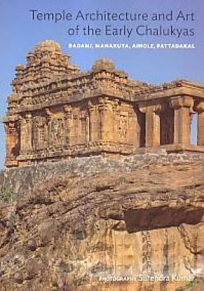 Temple Architecture and Art of the Early Chalukyas: Badami, Mahakuta, Aihole, Pattadakal