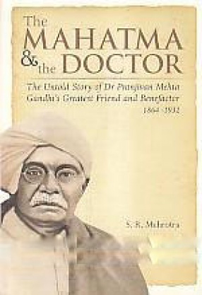 The Mahatma & The Doctor: The Untold Story of Dr. Pranjivan Mehta, Gandhi's Greatest Friend and Benefactor, 1864-1932