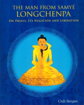 The Man From Samye: Longchenpa on Praxis, Its Negation and Liberation