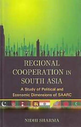 Regional Cooperation in South Asia: A Study of Political and Economic Dimensions of SAARC