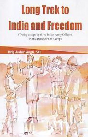 Long Trek to India and Freedom: Daring Escape by Three Indian Army Officers from Japanese POW camp 