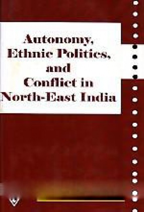 Autonomy, Ethnic Politics and Conflict in North East India