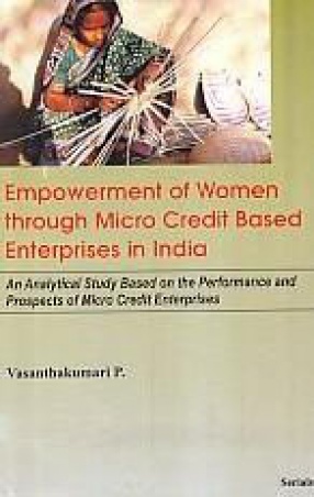 Empowerment of Women Through Micro Credit Based Enterprises in India: An Analytical Study Based on the Performance and Prospects of Micro Credit Enterprises
