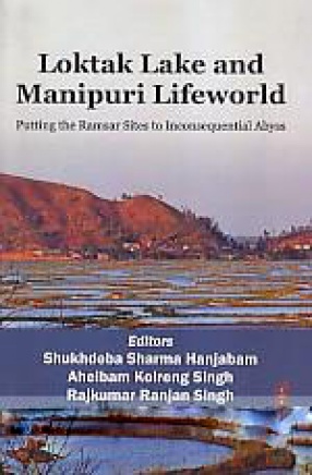 Loktak Lake and Manipuri Lifeworld: Putting the Ramsar Sites to Inconsequential Abyss
