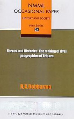 Heroes and Histories: The Making of Rival Geographies of Tripura