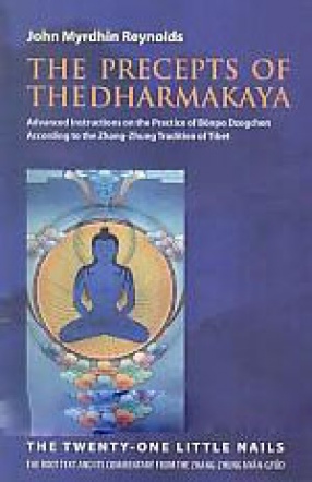 The Precepts of the Dharmakaya: Translation of The Twenty-One Little Nails: The Root Text and Its Commentary from the Zhang-Zhung Nyan-Gyud: Advanced Instructions on the Practice of Bonpo Dzogchen According to the Zhang-Zhung Tradition of Tibet