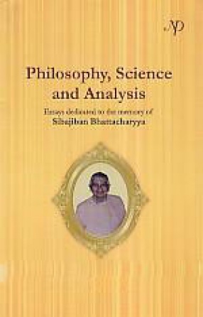 Philosophy, Science and Analysis: Essays Dedicated to the Memory of Sibajiban Bhattacharya