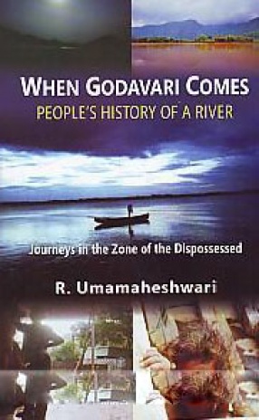 When Godavari Comes: People's History of a River: Journeys in the Zone of the Dispossessed