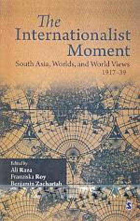 The Internationalist Moment: South Asia, Worlds, and World Views, 1917-39