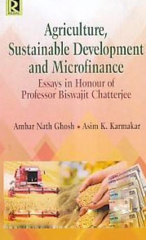 Agriculture, Sustainable Development and Microfinance: Essays in Honour of Professor Biswajit Chatterjee
