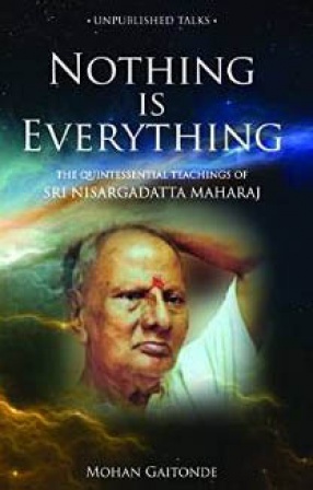 Nothing is Everything: The Quintessential Teachings of Sri Nisargadatta Maharaj