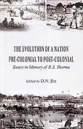 The Evolution of A Nation Pre-Colonial to Post-Colonial: Essays in Memory of R.S. Sharma