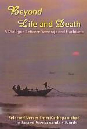 Beyond Life and Death: A Dialogue Between Yamaraja and Nachiketa: Selected Verses from Kathopanishad: In Swami Vivekananda's Words