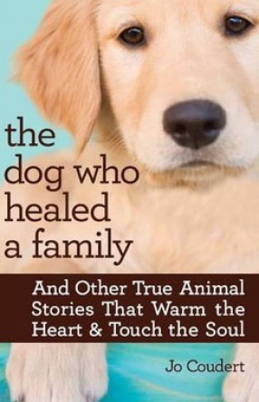 The Dog Who Healed a Family: And Other True Animal Stories That Warm the Heart & Touch the Soul