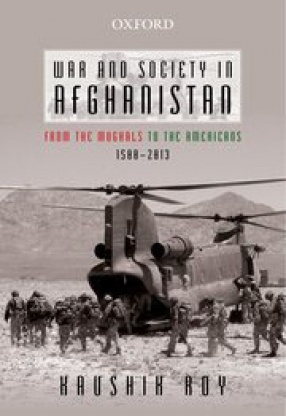 War and Society in Afghanistan: From the Mughals to the Americans, 1500–2013