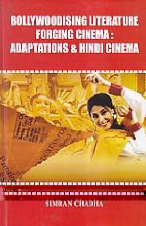 Bollywoodising Literature Forging Cinema: Adaptation & Hindi Cinema