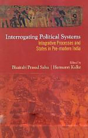 Interrogating Political Systems: Integrative Processes and States in Pre-Modern India