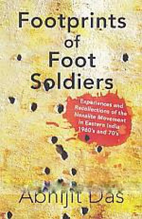 Footprints of Foot Soldiers: Experiences and Recollections of the Naxalite Movement in Eastern India 1960's and 70's