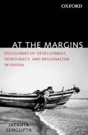 At the Margins: Discourses of Development, Democracy, and Regionalism in Orissa