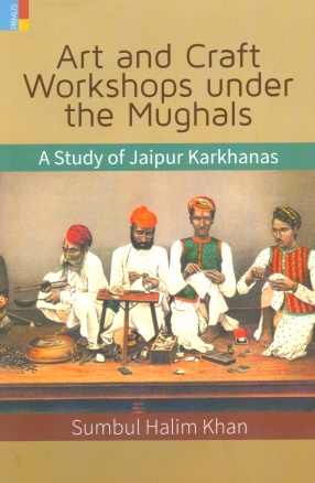 Art and Craft Workshops Under the Mughals: A Study of Jaipur Karkhanas