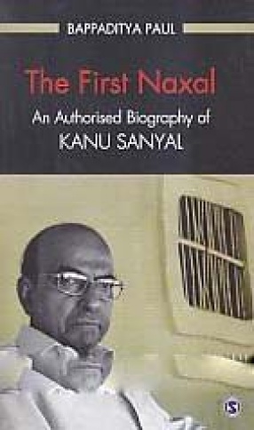 The First Naxal: An Authorised Biography of Kanu Sanyal 
