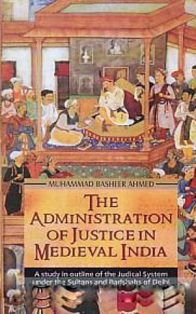 The Administration of Justice in Medieval India: A Study in Outline of the Judical System Under the Sultans and the Badshahs of Delhi Based Mainly Upon Cases Decided by Medieval Courts in India Between 1206-1750 A.D.