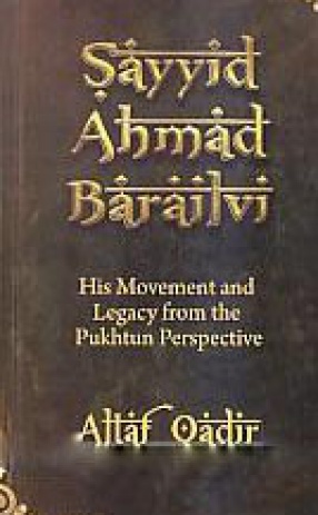 Sayyid Ahmad Barailvi: His Movement and Legacy from the Pukhtun Perspective