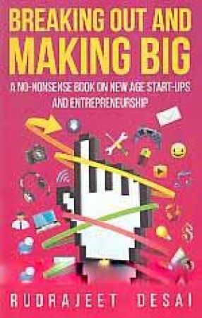 Breaking Out and Making Big: A No-Nonsense Book on New Age Start-Ups and Entrepreneurship