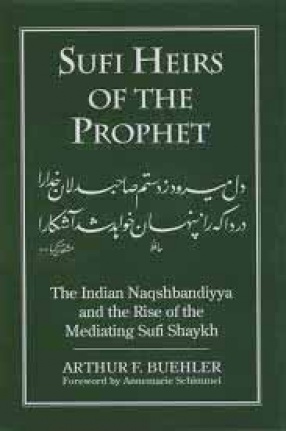 Sufi Heirs of the Prophet: The Indian Naqshbandiyya and the Rise of the Mediating Sufi Shaykh