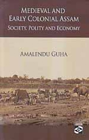 Medieval and Early Colonial Assam: Society, Polity and Economy