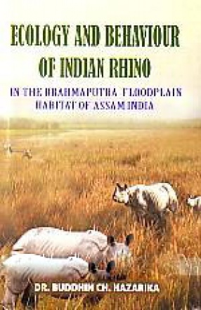 Ecology and Behaviour of Indian Rhino: In the Brahmaputra Floodplain Habitat of Assam, India