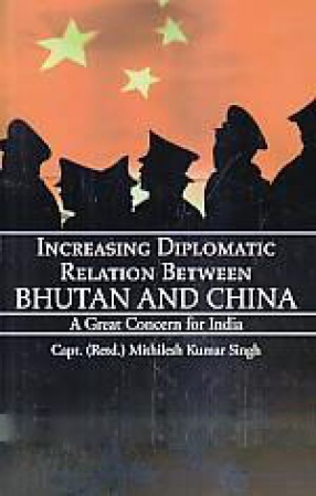 Increasing Diplomatic Relation Between Bhutan and China: A Great Concern for India