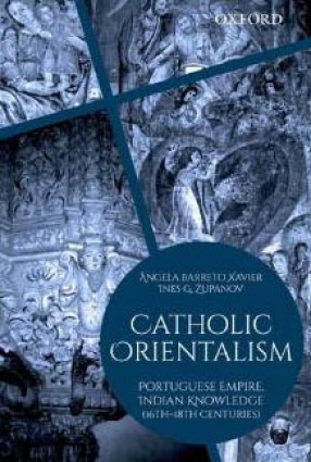 Catholic Orientalism: Portuguese Empire, Indian Knowledge (16th-18th Centuries)