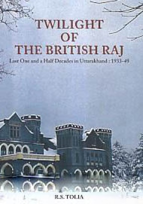 Twilight of the British Raj: Last One and A Half Decades in Uttarakhand: 1933-49 
