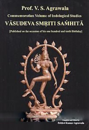 Prof. V. S. Agrawala Commemoration Volume of Indological Studies: Vasudeva Smriti Samhita: Published on the Occasion of His One Hundred and Tenth Birthday