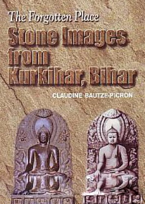 The Forgotten Place: Stone Images from Kurkihar, Bihar