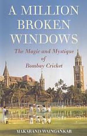 A Million Broken Windows: The Magic and Mystique of Bombay Cricket